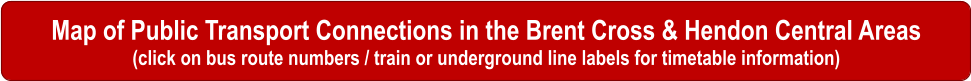 Map of Public Transport Connections in the Brent Cross & Hendon Central Areas (click on bus route numbers / train or underground line labels for timetable information)