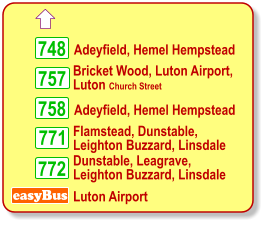  Bricket Wood, Luton Airport, Luton Church Street Adeyfield, Hemel Hempstead easyBus Luton Airport 757 758 748 Adeyfield, Hemel Hempstead 771 772 Flamstead, Dunstable,  Leighton Buzzard, Linsdale Dunstable, Leagrave, Leighton Buzzard, Linsdale