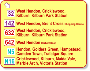  West Hendon, Brent Cross Shopping Centre West Hendon, Cricklewood,  Kilburn, Kilburn Park Station Cricklewood, Kilburn, Maida Vale, Marble Arch, Victoria Station N16 32 142 632 642 West Hendon, Cricklewood,  Kilburn, Kilburn Park Station West Hendon Herbert Road N5 Hendon, Golders Green, Hampstead,  Camden Town, Trafalgar Square