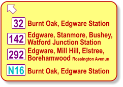  Burnt Oak, Edgware Station N16 32 142 Edgware, Stanmore, Bushey, Watford Junction Station 292 Edgware, Mill Hill, Elstree, Borehamwood Rossington Avenue Burnt Oak, Edgware Station