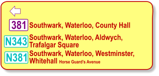  N343 Southwark, Waterloo, County Hall   N381 381 Southwark, Waterloo, Aldwych, Trafalgar Square Southwark, Waterloo, Westminster, Whitehall Horse Guard’s Avenue