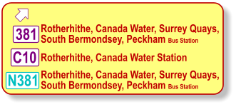  Rotherhithe, Canada Water, Surrey Quays, South Bermondsey, Peckham Bus Station   N381 381 Rotherhithe, Canada Water Station     C10 Rotherhithe, Canada Water, Surrey Quays, South Bermondsey, Peckham Bus Station