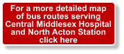 For a more detailed map of bus routes serving Central Middlesex Hospital and North Acton Station click here