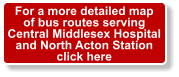 For a more detailed map of bus routes serving Central Middlesex Hospital and North Acton Station click here