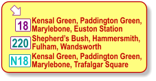  Kensal Green, Paddington Green, Marylebone, Euston Station 18 Shepherd’s Bush, Hammersmith, Fulham, Wandsworth N18 220 Kensal Green, Paddington Green, Marylebone, Trafalgar Square