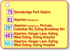  Stonebridge Park Station 297 83 79 Alperton Sainsbury’s, Perivale,  Castlebar Rd, Ealing Broadway Stn  483 Alperton, Hanger Lane, Ealing, West Ealing, Ealing Hospital N83 Alperton, Hanger Lane, Ealing, West Ealing, Ealing Hospital Alperton Sainsbury’s