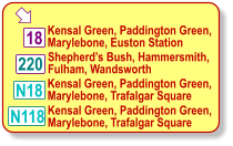  Kensal Green, Paddington Green, Marylebone, Euston Station 18 Shepherd’s Bush, Hammersmith, Fulham, Wandsworth N18 220 Kensal Green, Paddington Green, Marylebone, Trafalgar Square N118 Kensal Green, Paddington Green, Marylebone, Trafalgar Square