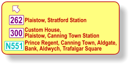  Plaistow, Stratford Station 300 N551 262 Custom House, Plaistow, Canning Town Station Prince Regent, Canning Town, Aldgate, Bank, Aldwych, Trafalgar Square