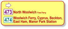  474 473 Woolwich Ferry, Cyprus, Beckton, East Ham, Manor Park Station North Woolwich Free Ferry