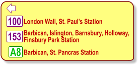  London Wall, St. Paul’s Station 100 153 Barbican, Islington, Barnsbury, Holloway, Finsbury Park Station  A8 Barbican, St. Pancras Station