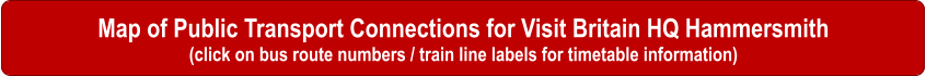 Map of Public Transport Connections for Visit Britain HQ Hammersmith (click on bus route numbers / train line labels for timetable information)