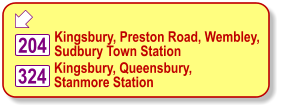  Kingsbury, Preston Road, Wembley, Sudbury Town Station 324 Kingsbury, Queensbury, Stanmore Station 204