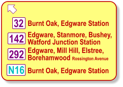  Burnt Oak, Edgware Station N16 32 142 Edgware, Stanmore, Bushey, Watford Junction Station 292 Edgware, Mill Hill, Elstree, Borehamwood Rossington Avenue Burnt Oak, Edgware Station