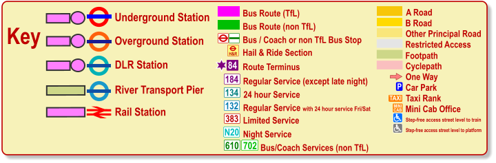 One Way P Car Park TAXI MINI CAB Taxi Rank Mini Cab Office Cyclepath B Road Other Principal Road Footpath A Road Restricted Access Bus / Coach or non TfL Bus Stop Bus Route (TfL) Route Terminus 84 Bus Route (non TfL) H&R Hail & Ride Section Regular Service (except late night) 184 383 N20 134 610 24 hour Service Limited Service Night Service Bus/Coach Services (non TfL) 702 Key Underground Station Rail Station Overground Station DLR Station River Transport Pier Olympic Venue Paralympic Venue Step-free access street level to train Step-free access street level to platform 132 Regular Service with 24 hour service Fri/Sat