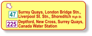  225 Surrey Quays, London Bridge Stn.,  Liverpool St. Stn., Shoreditch High St. Deptford, New Cross, Surrey Quays, Canada Water Station 47