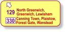 North Greenwich, Greenwich, Lewisham 129 Canning Town, Plaistow, Forest Gate, Wanstead 330