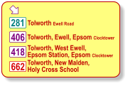  Tolworth, Ewell, Epsom Clocktower  Tolworth Ewell Road 281 406 418 Tolworth, West Ewell,  Epsom Station, Epsom Clocktower Tolworth, New Malden,  Holy Cross School 662