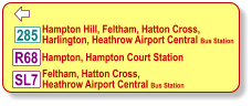  Hampton Hill, Feltham, Hatton Cross, Harlington, Heathrow Airport Central Bus Station 285 R68 Hampton, Hampton Court Station SL7 Feltham, Hatton Cross,  Heathrow Airport Central Bus Station