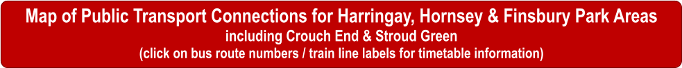 Map of Public Transport Connections for Harringay, Hornsey & Finsbury Park Areas including Crouch End & Stroud Green (click on bus route numbers / train line labels for timetable information)