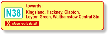 X close route detail towards: Kingsland, Hackney, Clapton, Leyton Green, Walthamstow Central Stn. N38