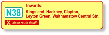 X close route detail towards: Kingsland, Hackney, Clapton, Leyton Green, Walthamstow Central Stn. N38