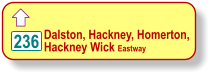  Dalston, Hackney, Homerton,  Hackney Wick Eastway   236