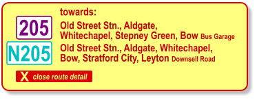 X close route detail towards: N205 Old Street Stn., Aldgate, Whitechapel, Stepney Green, Bow Bus Garage 205 Old Street Stn., Aldgate, Whitechapel,  Bow, Stratford City, Leyton Downsell Road