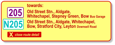 X close route detail towards: N205 Old Street Stn., Aldgate, Whitechapel, Stepney Green, Bow Bus Garage 205 Old Street Stn., Aldgate, Whitechapel,  Bow, Stratford City, Leyton Downsell Road