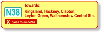 X close route detail towards: Kingsland, Hackney, Clapton, Leyton Green, Walthamstow Central Stn. N38
