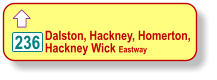  Dalston, Hackney, Homerton,  Hackney Wick Eastway   236
