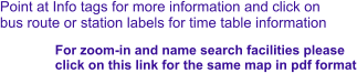 Point at Info tags for more information and click on bus route or station labels for time table information For zoom-in and name search facilities please  click on this link for the same map in pdf format