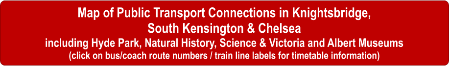 Map of Knightsbridge, South Kensington, Chelsea, Public Transport, buses in Knightsbridge, South kensington, Chelsea, buses to Science Museum, Natural History Museum, Victoria & Albert Museum, Royal Albert Hall, Saatchi Gallery, Hyde Park Olympic Venue