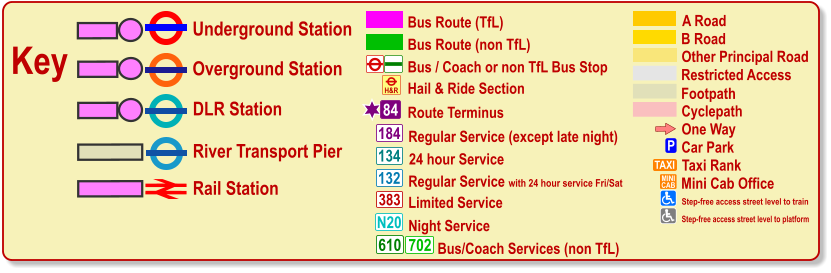 One Way P Car Park TAXI MINI CAB Taxi Rank Mini Cab Office Cyclepath B Road Other Principal Road Footpath A Road Restricted Access Bus / Coach or non TfL Bus Stop Bus Route (TfL) Route Terminus 84 Bus Route (non TfL) H&R Hail & Ride Section Regular Service (except late night) 184 383 N20 134 610 24 hour Service Limited Service Night Service Bus/Coach Services (non TfL) 702 Key Underground Station Rail Station Overground Station DLR Station River Transport Pier Olympic Venue Paralympic Venue Step-free access street level to train Step-free access street level to platform 132 Regular Service with 24 hour service Fri/Sat