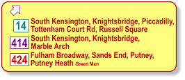  South Kensington, Knightsbridge, Piccadilly, Tottenham Court Rd, Russell Square 14 Fulham Broadway, Sands End, Putney, Putney Heath Green Man 424 South Kensington, Knightsbridge, Marble Arch 414