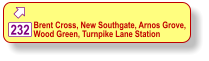  232 Brent Cross, New Southgate, Arnos Grove,  Wood Green, Turnpike Lane Station