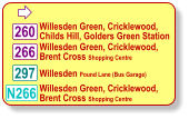 266 260 297 Willesden Green, Cricklewood,  Childs Hill, Golders Green Station  Willesden Green, Cricklewood,  Brent Cross Shopping Centre  Willesden Pound Lane (Bus Garage)  N266 Willesden Green, Cricklewood,  Brent Cross Shopping Centre