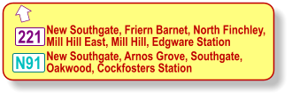  N91 New Southgate, Friern Barnet, North Finchley, Mill Hill East, Mill Hill, Edgware Station   221 New Southgate, Arnos Grove, Southgate, Oakwood, Cockfosters Station